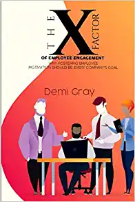 The X Factor of Employee Engagement: Why Fostering Employee Motivation Should be Every Company's Goal by Demi Gray
