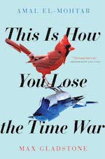 This Is How You Lose the Time War by Amal El-Mohtar, Max Gladstone