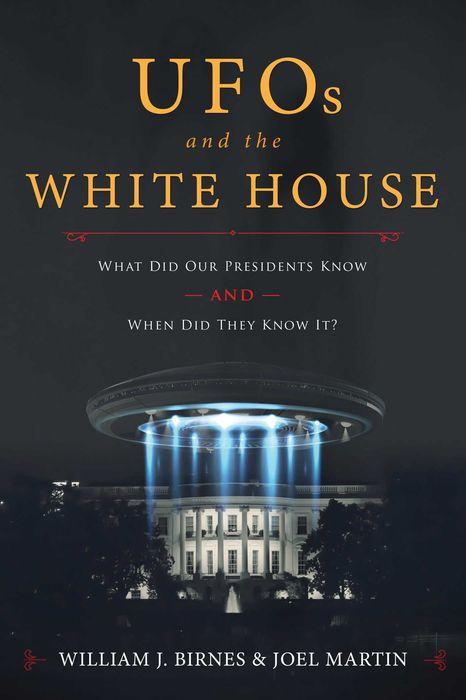 UFOs and The White House: What Did Our Presidents Know and When Did They Know It? by William J. Birnes and Joel Martin
