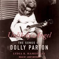 Unlikely Angel: The Songs of Dolly Parton by Lydia R. Hamessley, Steve Buckingham [Fore.]