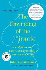 The Unwinding of the Miracle: A Memoir of Life, Death, and Everything That Comes After by JulieYip-Williams