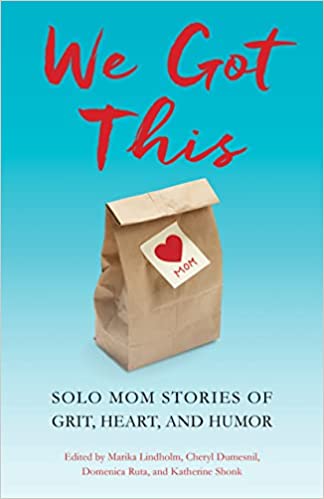 We Got This: Solo Mom Stories of Grit, Heart, and Humor by Marika Lindholm