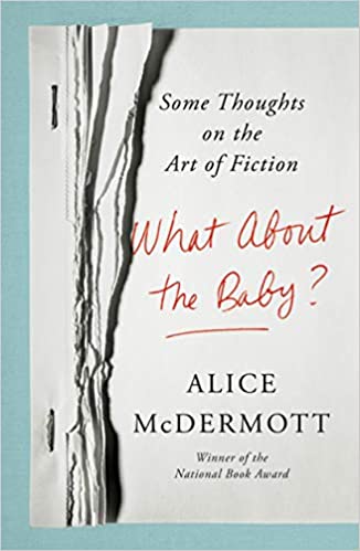 What About the Baby? Some Thoughts on the Art of Fiction by Alice McDermott