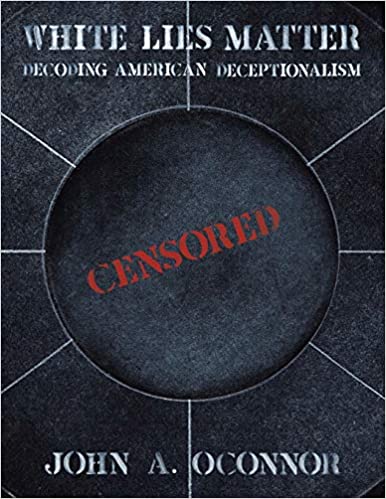 White Lies Matter: Decoding American Deceptionalism by John A. O'Connor