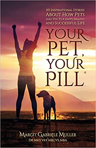 Your Pet, Your Pill: 101 Inspirational Stories About How Pets Lead You to a Happy, Healthy and Successful Life by Margit Gabriele Muller