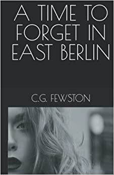 A Time to Forget in East Berlin by C.G. Fewston