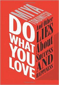 DO WHAT YOU LOVE and Other Lies About Success and Happiness by Miya Tokumitsu