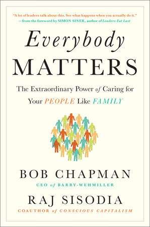Everybody Matters: The Extraordinary Power of Caring for Your People Like Family by Bob Chapman, Raj Sisodia