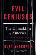 Evil Geniuses: The Unmaking of America by Kurt Andersen