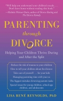 Parenting Through Divorce: Helping Your Children Thrive During and After the Split by Lisa Rene Reynolds, PhD