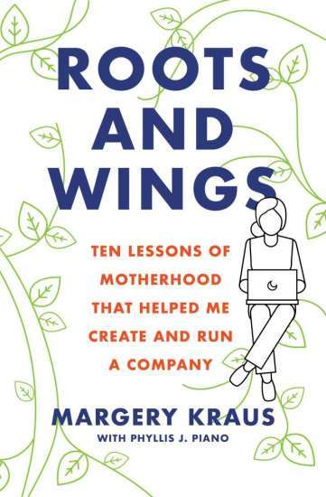 Roots and Wings: Ten Lessons of Motherhood That Helped Me Create and Run a Company by Margery Kraus with Phyllis Piano