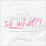 So You're Divorced, So What? by Shaunna Lee