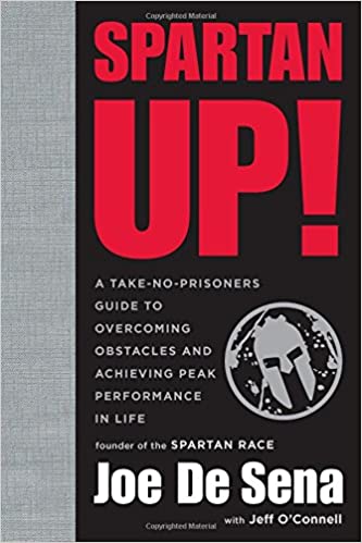 Spartan Up!: A Take-No-Prisoners Guide to Overcoming Obstacles and Achieving Peak Performance in Life by Joe De Sena