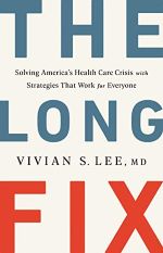 The Long Fix: Solving America's Health Care Crisis with Strategies That Work for Everyone by Vivian Lee M.D.