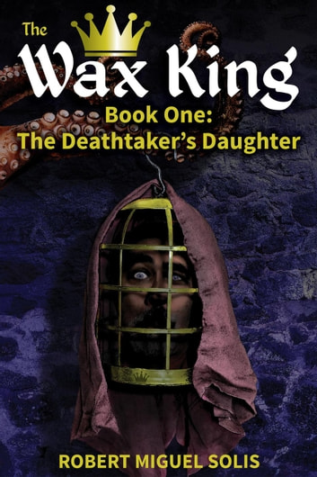 The Wax King: The Deathtaker's Daughter by Robert Miguel Solis