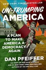 Un-Trumping America: A Plan to Make America a Democracy Again by Dan Pfeiffer