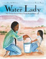 The Water Lady: How Darlene Arviso Helps a Thirsty Navajo Nation by Alice McGinty