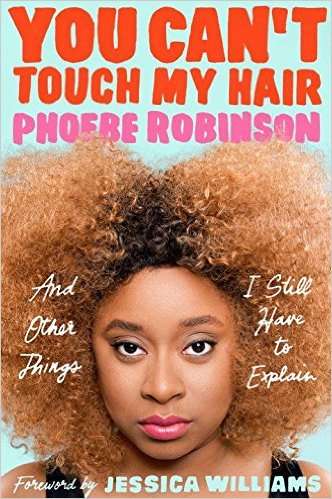 You Can’t Touch My Hair: And Other Things I Still Have to Explain by Phoebe Robinson