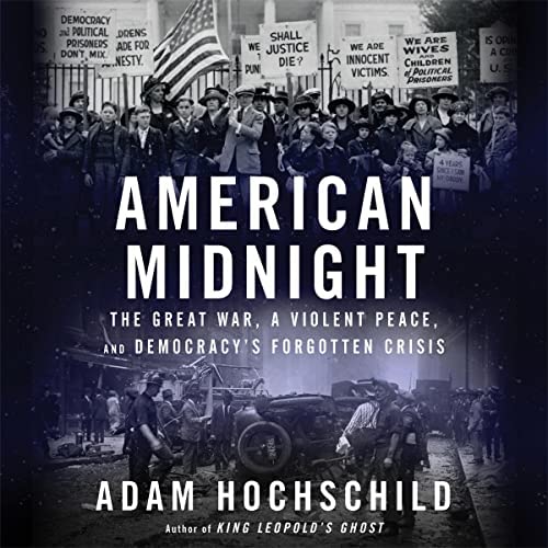 AMERICAN MIDNIGHT: The Great War, a Violent Peace, and Democracy's Forgotten Crisis by Adam Hochschild