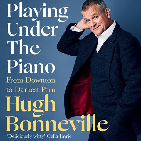 Playing Under the Piano: From Downton to Darkest Peru  by Hugh Bonneville