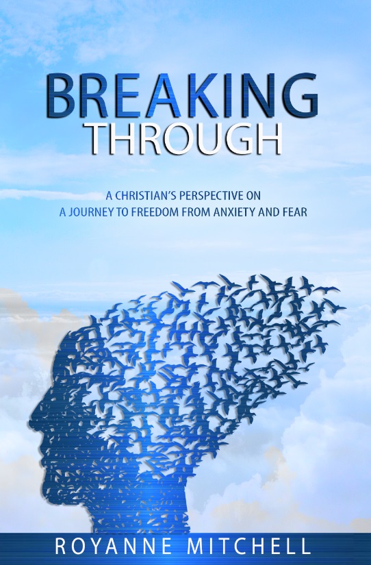 Breaking Through: A Christian’s Perspective on a Journey to Freedom from Anxiety and Fear by Royanne Mitchell