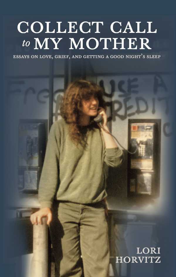 Collect Call to My Mother: Essays on Love, Grief, and Getting a Good Night’s Sleep by Lori Horvitz