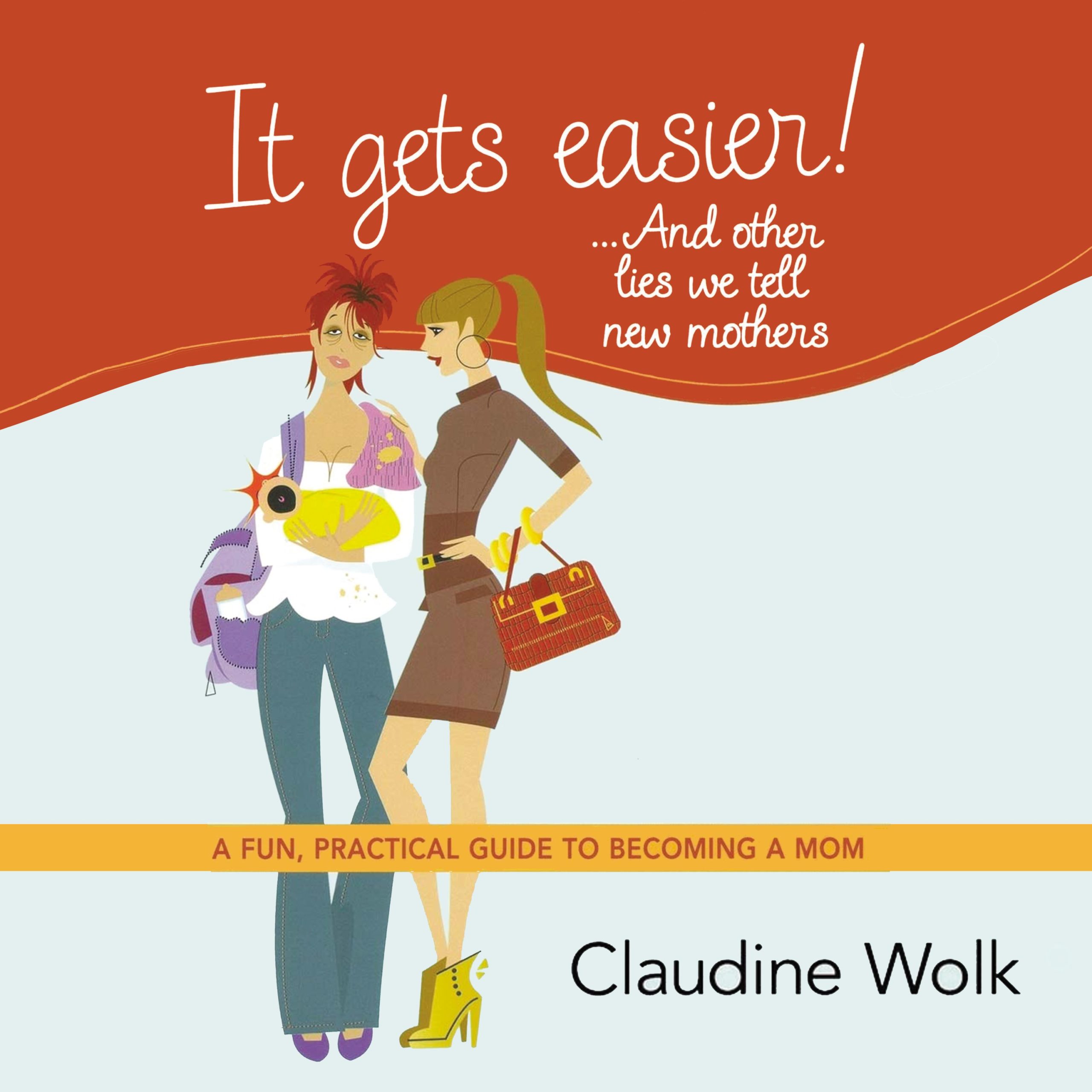 It Gets Easier! ... And Other Lies We Tell New Mothers by Claudine Wolk