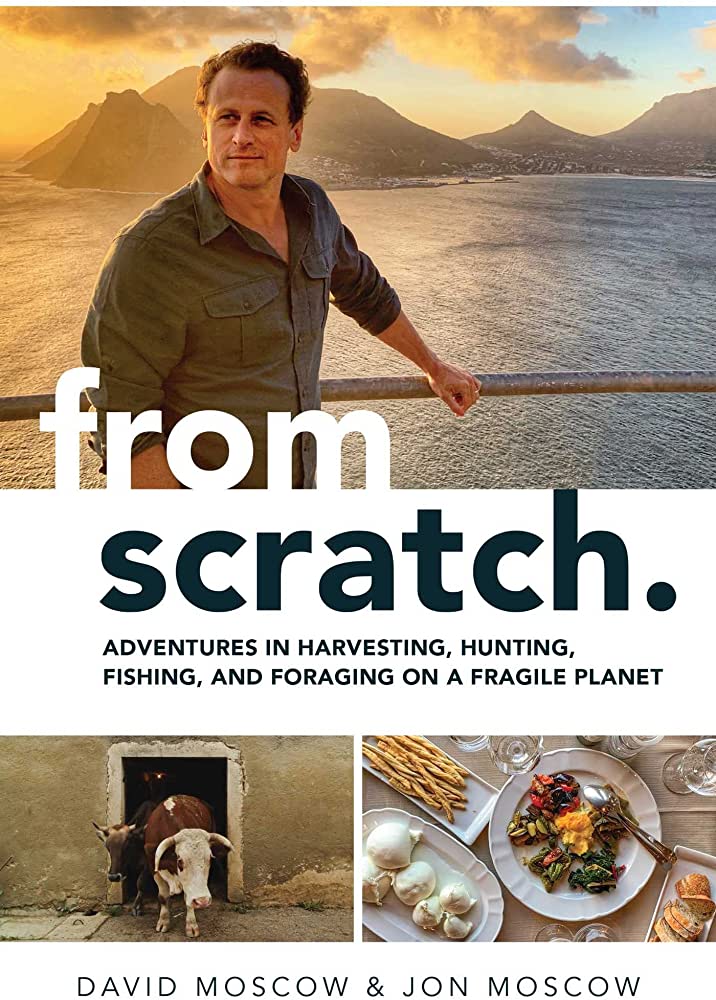 From Scratch: Adventures in Harvesting, Hunting, Fishing, and Foraging on a Fragile Planet by David & Jon Moscow