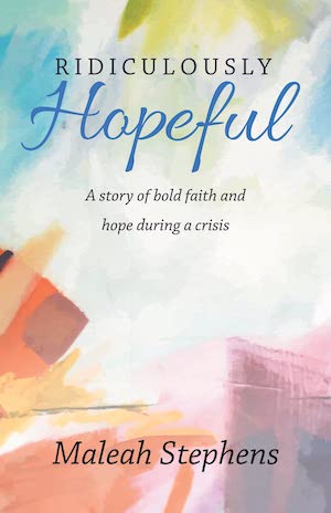 Ridiculously Hopeful: A Story of Bold Faith and Hope During a Crisis by Maleah Stephens