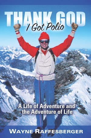 Thank God I Got Polio: A Life of Adventure and the Adventure of Life by Wayne Raffesberger