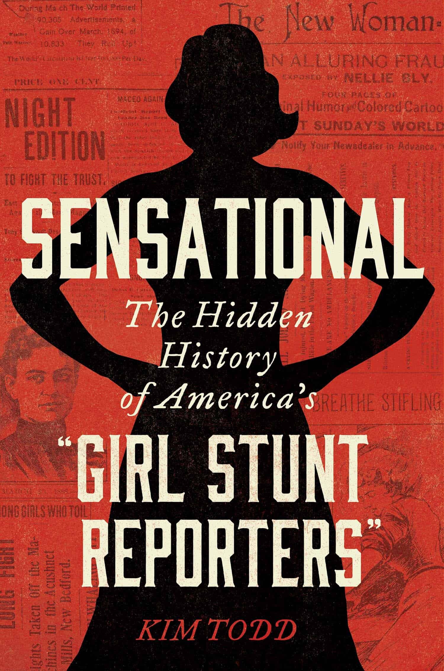 Sensational: The Hidden History of America’s “Girl Stunt Reporters” by Kim Todd