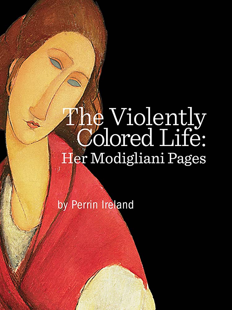 The Violently Colored Life: Her Modigliani Pages by Perrin Ireland