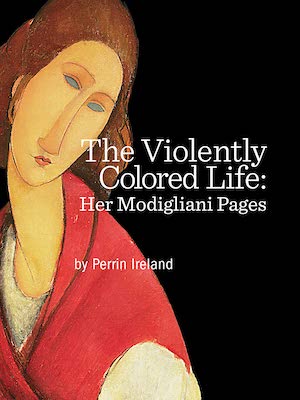 The Violently Colored Life: Her Modigliani Pages by Perrin Ireland