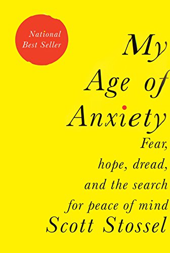 My Age of Anxiety: Fear, Hope, Dread and the Search for Peace of Mind by Scott Stossel My Age of Anxiety: Fear, Hope, Dread and the Search for Peace of Mind by Scott Stossel