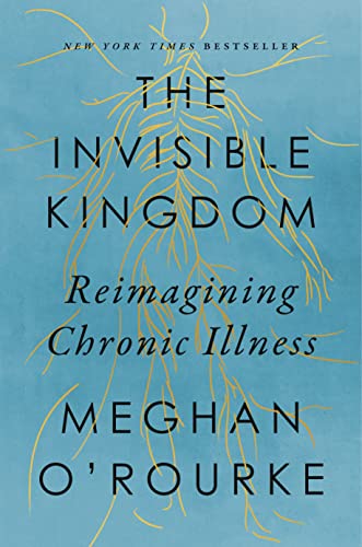  The Invisible Kingdom: Reimagining Chronic Illness by Megan O’Rourke