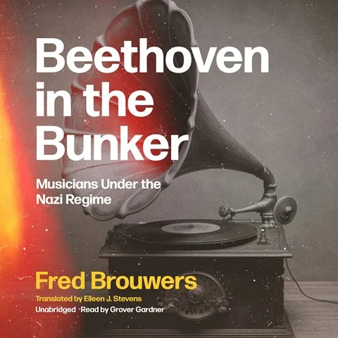 BEETHOVEN IN THE BUNKER: Musicians Under the Nazi Regime by Fred Brouwers, Translated by Eileen J. Stevens