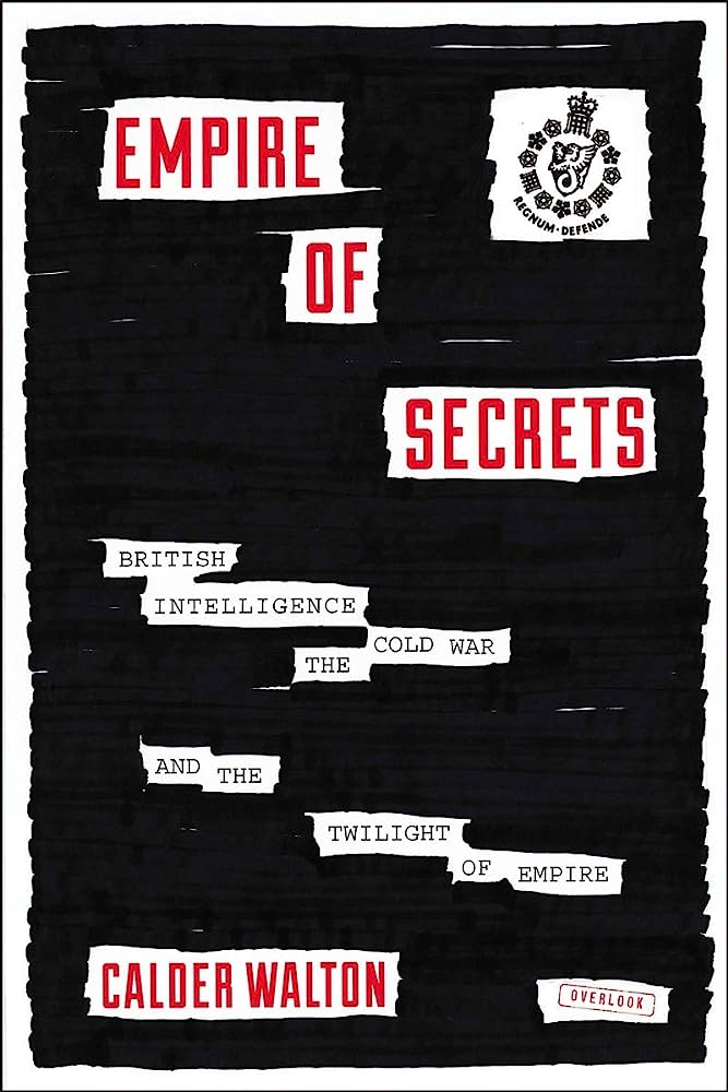 Empire of Secrets: British Intelligence, the Cold War, and the Twilight of Empire by Calder Walton