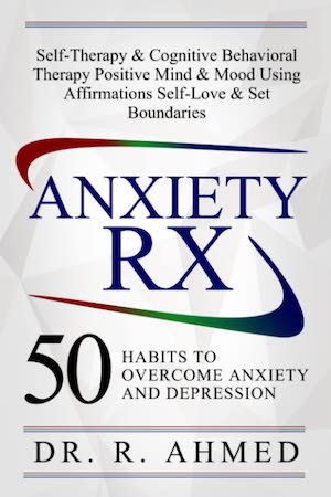 Anxiety Rx: 50 Habits to Overcome & Prevent Anxiety and Depression by Dr. R. Ahmed