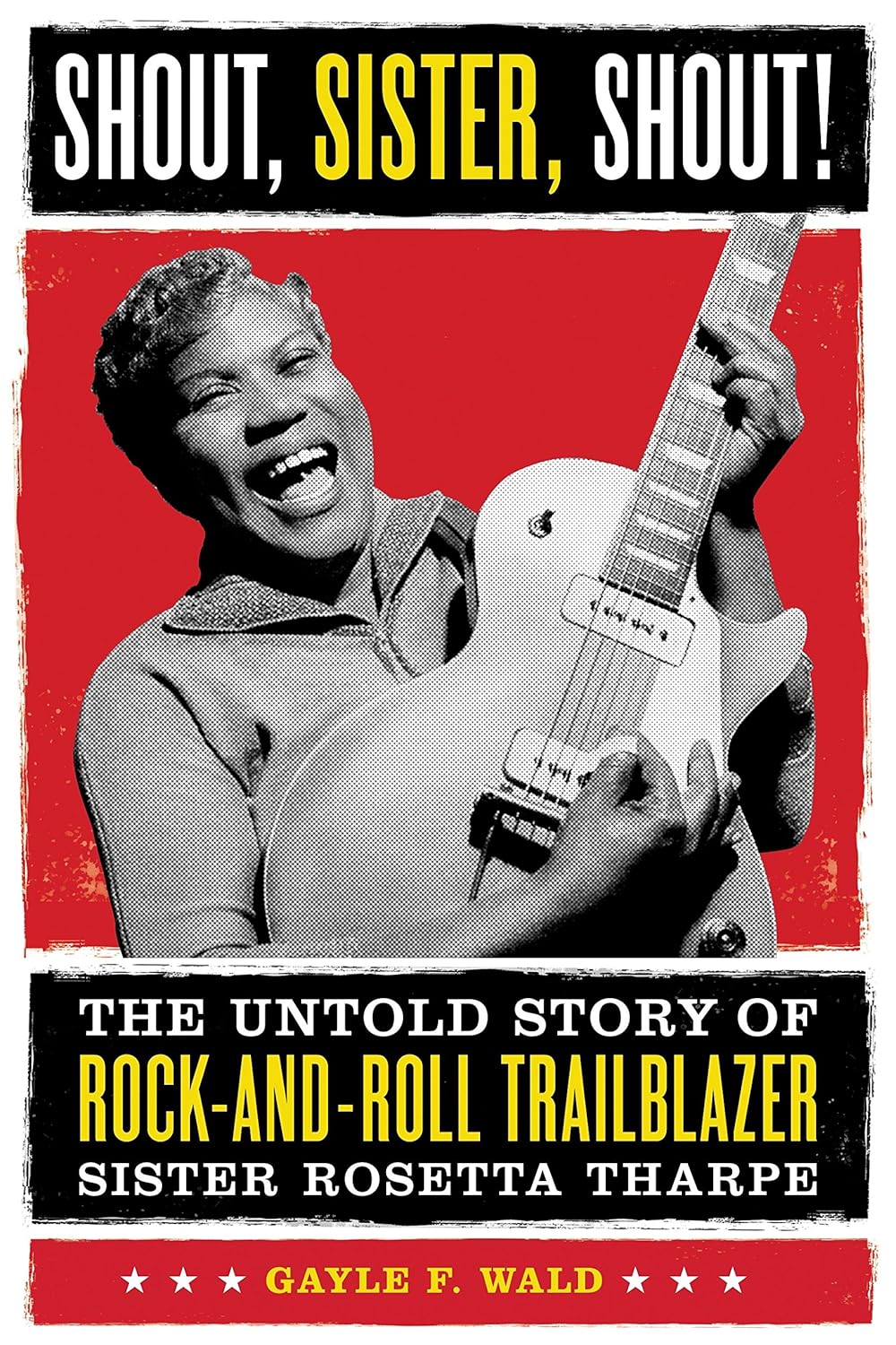 Shout, Sister, Shout!: The Untold Story of Rock-and-Roll Trailblazer Sister Rosetta Tharpe by Gayle Wald