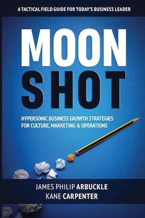Moonshot: Hypersonic Business Growth Strategies for Culture, Marketing & Operations by James Phillip Arbuckle and Kane Carpenter