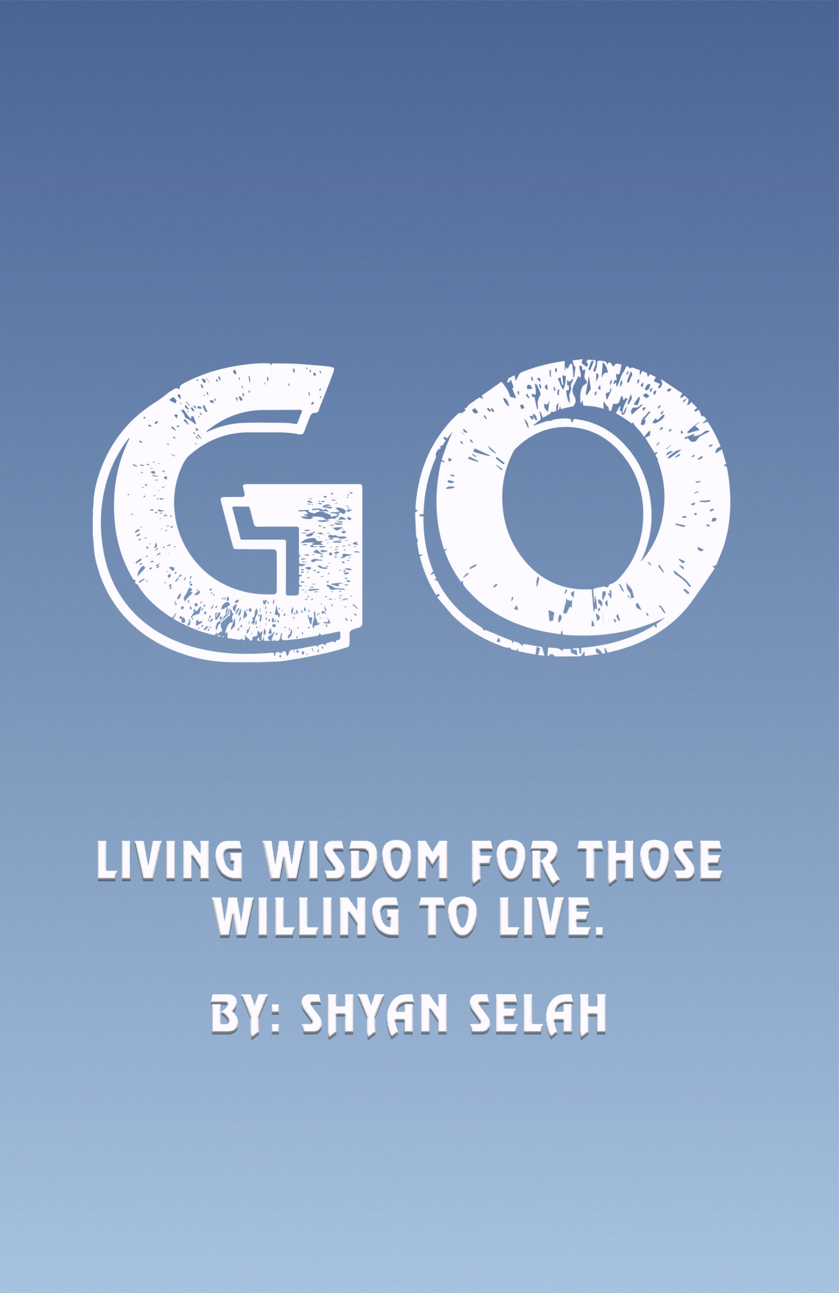 Go: Living Wisdom for Those Willing to Live by Shyan Selah