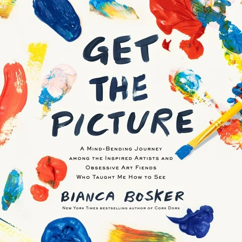 GET THE PICTURE: A Mind-Bending Journey Among the Inspired Artists and Obsessive Art Fiends Who Taught Me How to See by Bianca Bosker