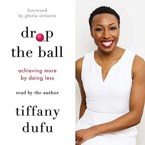  Drop the Ball: Achieving More by Doing Less by Tiffany Dufu