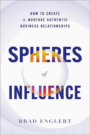 Spheres of Influence: How to Create and Nurture Authentic Business Relationships by Brad Englert