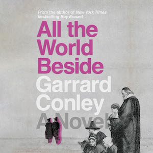 ALL THE WORLD BESIDE by Garrard Conley