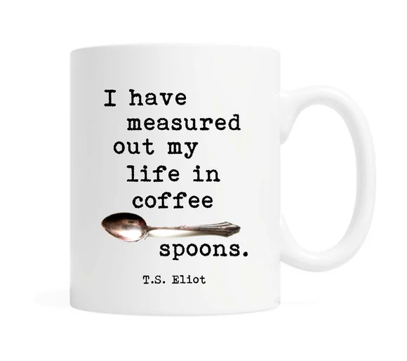 “I have measured out my life in coffee spoons”  T.S. Eliot Quote Ceramic Mug