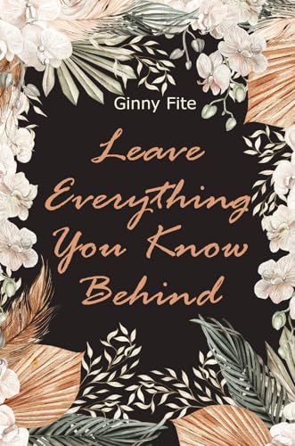 Leave Everything You Know Behind by Ginny Fite