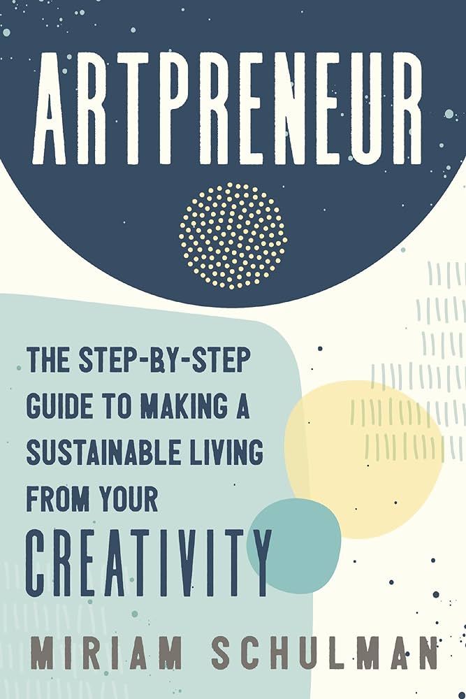 Artpreneur: The Step-by-Step Guide to Making a Sustainable Living from Your Creativity by Miriam Schulman Artpreneur: The Step-by-Step Guide to Making a Sustainable Living from Your Creativity by Miriam Schulman