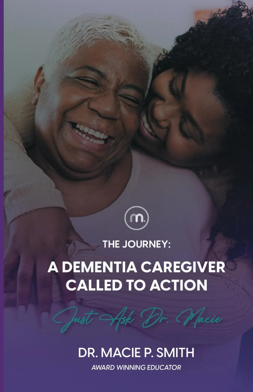 A Dementia Caregiver Called to Action: The Journey by Dr. Macie P. Smith