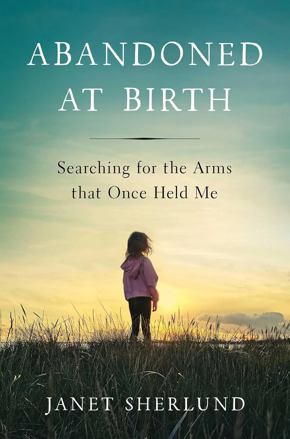 Abandoned at Birth: Searching for the Arms that Once Held Me by Janet Sherlund